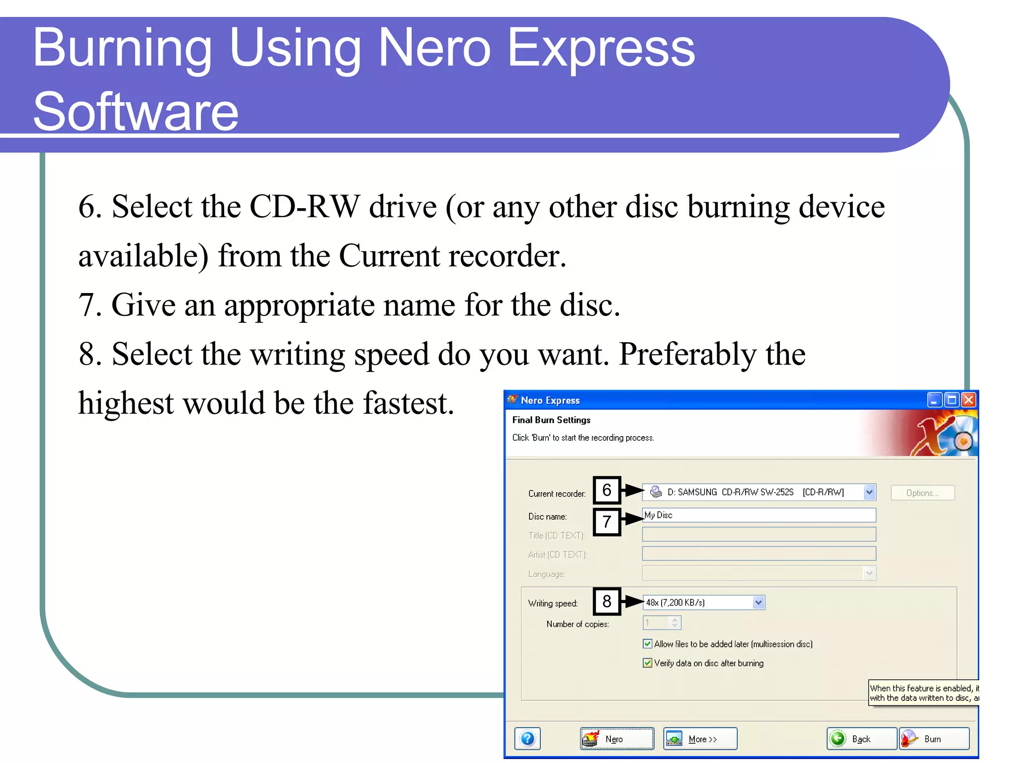 Burning Using Nero Express Software 6. Select the CD-RW drive (or any other disc burning device  available) from the Current recorder.  7. Give an appropriate name for the disc. 8. Select the writing speed do you want. Preferably the  highest would be the fastest. 