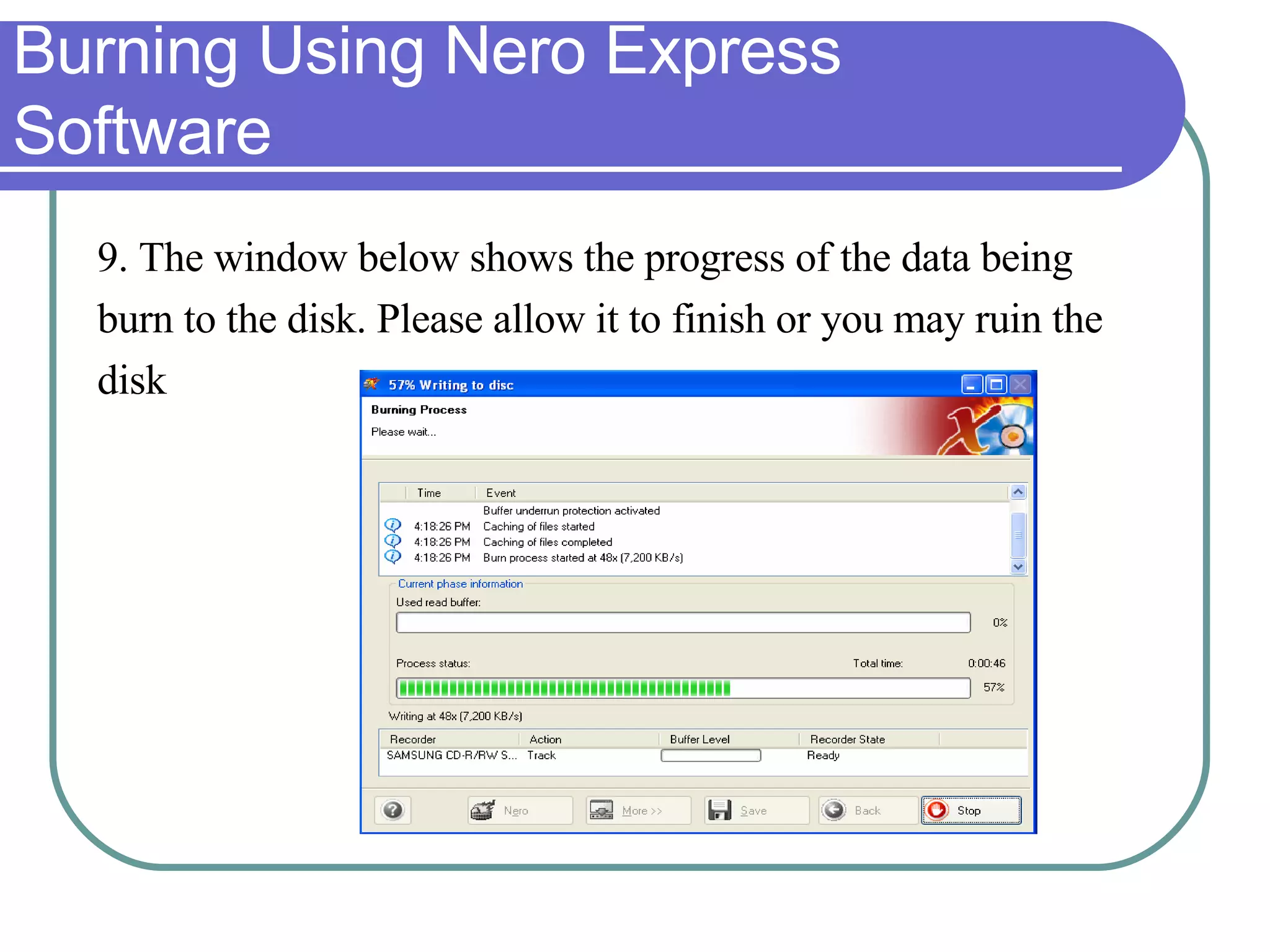 Burning Using Nero Express Software  9. The window below shows the progress of the data being  burn to the disk. Please allow it to finish or you may ruin the  disk 