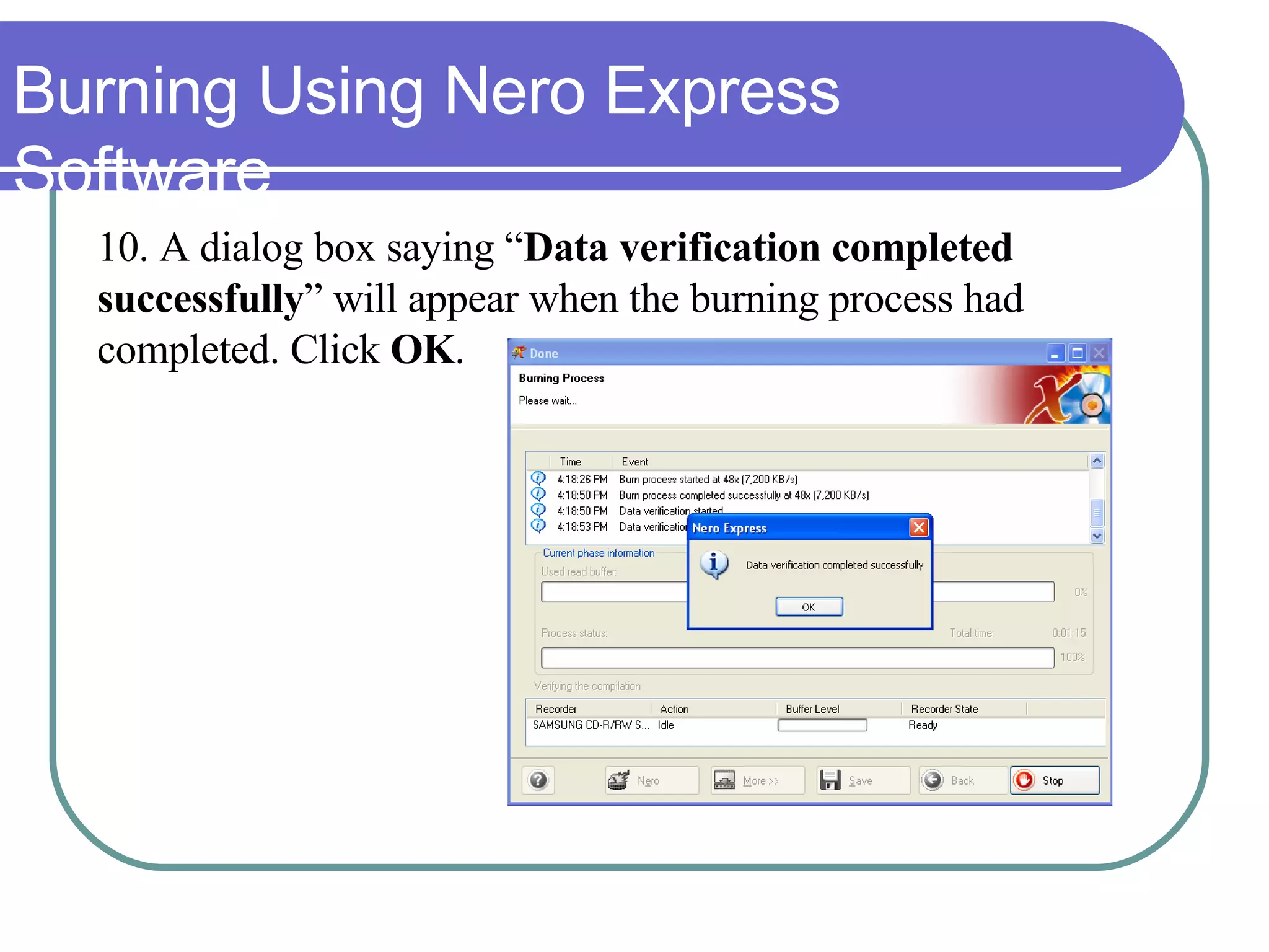 Burning Using Nero Express Software 10.  A dialog box saying “ Data verification completed  successfully ” will appear when the burning process had  completed. Click  OK . 