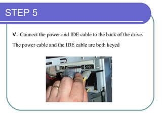 STEP 5 v.  Connect the power and IDE cable to the back of the drive.  The power cable and the IDE cable are both keyed   