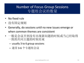 Number of Focus Group Sessions 专题组会议的数量 No fixed rule 没有固定规则 Generally, do sessions until no new issues emerge or when common themes are consistent 一般是会议开到没有出现新问题的时候或当已经取得一致的共同主题的时候结束 usually 3 to 6 group sessions 通常 3-6 个专题组会议 www.dadangsolihin.com 