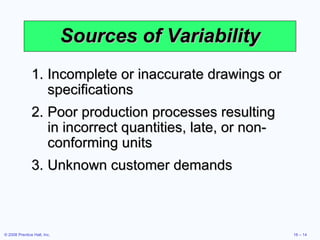 Sources of Variability Incomplete or inaccurate drawings or specifications Poor production processes resulting in incorrect quantities, late, or non-conforming units Unknown customer demands 