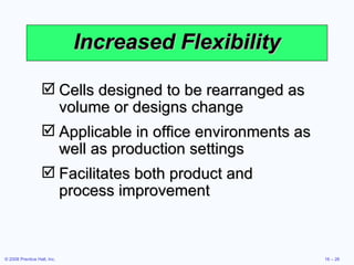 Increased Flexibility Cells designed to be rearranged as volume or designs change Applicable in office environments as well as production settings Facilitates both product and process improvement 