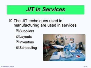 JIT in Services The JIT techniques used in manufacturing are used in services Suppliers Layouts Inventory Scheduling 