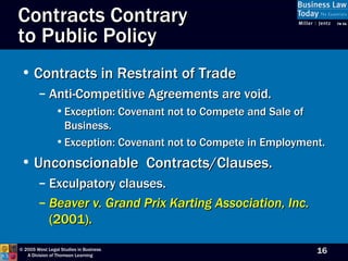 Contracts Contrary  to Public Policy Contracts in Restraint of Trade Anti-Competitive Agreements are void. Exception: Covenant not to Compete and Sale of Business. Exception: Covenant not to Compete in Employment. Unconscionable  Contracts/Clauses. Exculpatory clauses. Beaver v. Grand Prix Karting Association, Inc.  (2001). 