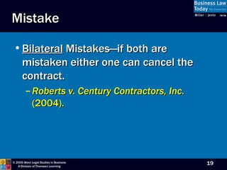 Mistake Bilateral  Mistakes—if both are mistaken either one can cancel the contract. Roberts v. Century Contractors, Inc.  (2004).  