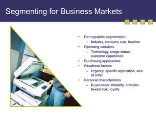 Segmenting for Business Markets 
• Demographic segmentation 
– Industry, company size, location 
• Operating variables 
– ...