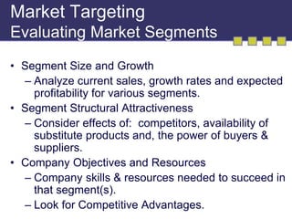 Market Targeting 
Evaluating Market Segments 
• Segment Size and Growth 
– Analyze current sales, growth rates and expecte...