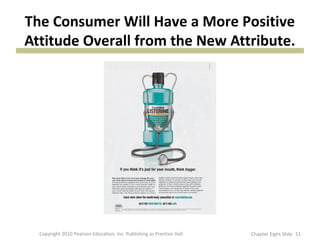 The Consumer Will Have a More Positive
Attitude Overall from the New Attribute.
51Copyright 2010 Pearson Education, Inc. Publishing as Prentice Hall Chapter Eight Slide
 
