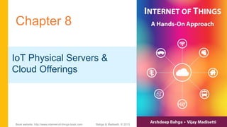 Chapter 8
IoT Physical Servers &
Cloud Offerings
Bahga & Madisetti, © 2015Book website: http://www.internet-of-things-book.com
 