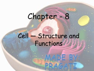 Chapter - 8
Cell — Structure and
Functions
 