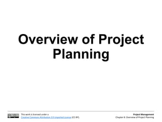 This work is licensed under a
Creative Commons Attribution 3.0 Unported License (CC-BY).
Project Management
Chapter 8: Overview of Project Planning
Overview of Project
Planning
 