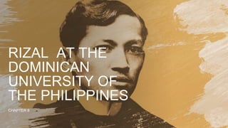 RIZAL AT THE
DOMINICAN
UNIVERSITY OF
THE PHILIPPINES
CHAPTER 8
 