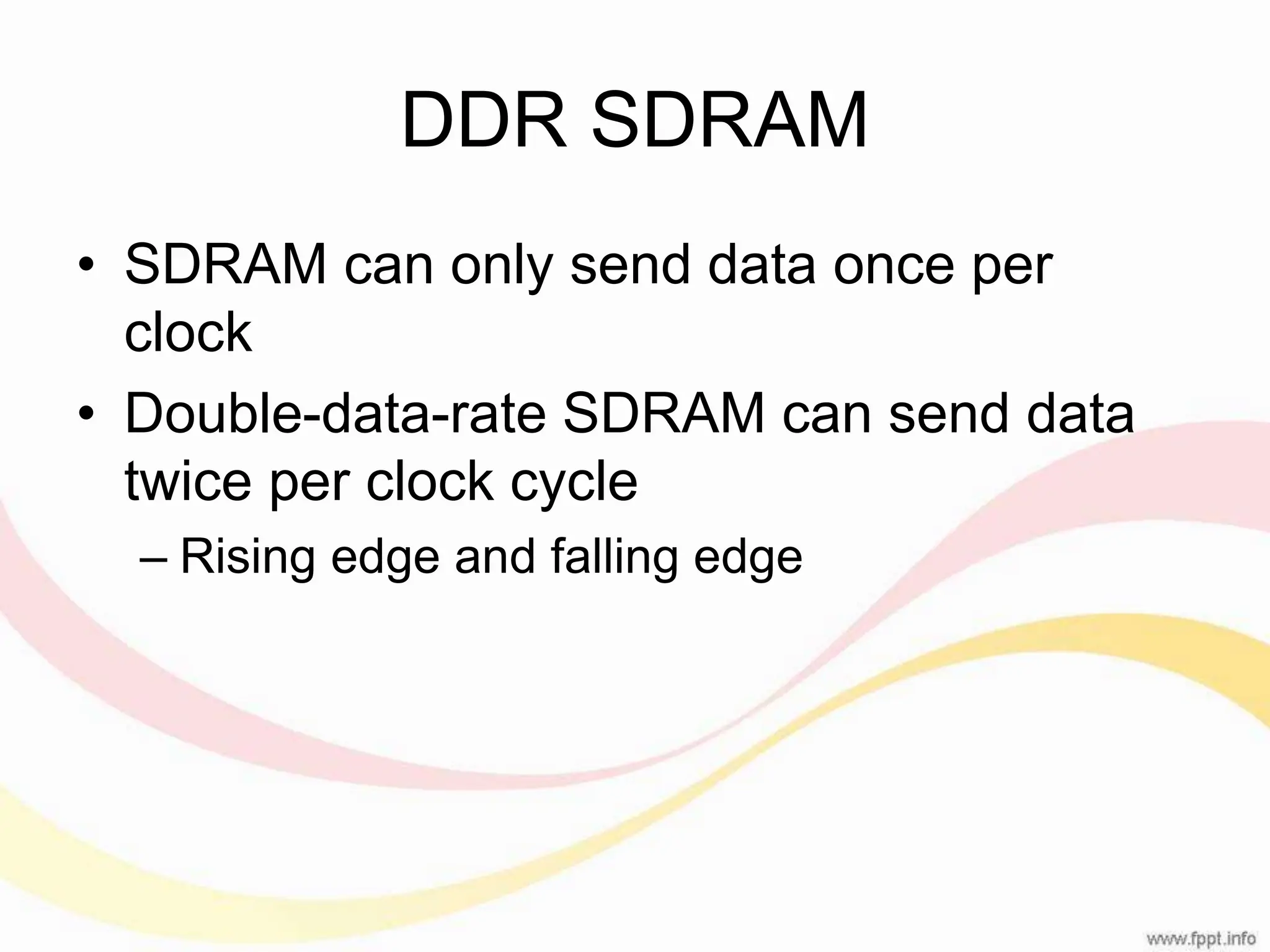 DDR SDRAM • SDRAM can only send data once per clock • Double-data-rate SDRAM can send data twice per clock cycle – Rising edge and falling edge 