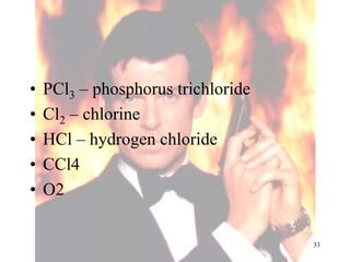 • PCl3 – phosphorus trichloride
• Cl2 – chlorine
• HCl – hydrogen chloride
• CCl4
• O2
33
 