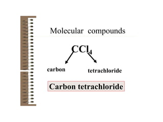 Molecular compounds
Carbon tetrachloride
CCl4
tetrachloride
carbon
 