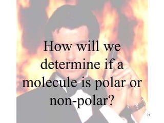 How will we
determine if a
molecule is polar or
non-polar?
75
 