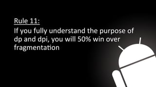 Rule 11:
If you fully understand the purpose of
dp and dpi, you will 50% win over
fragmentaOon
 