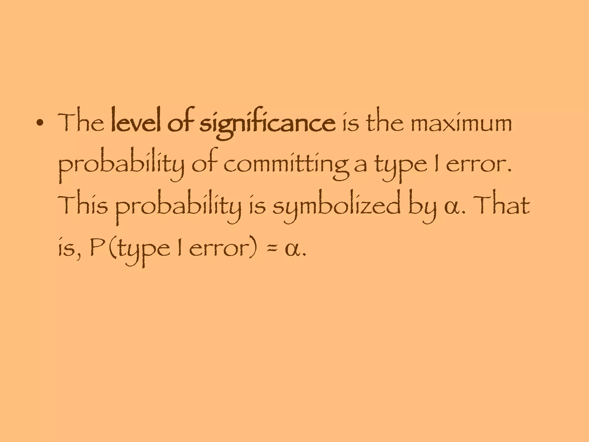 The  level of significance  is the maximum probability of committing a type I error. This probability is symbolized by   . That is, P(type I error) =   . 