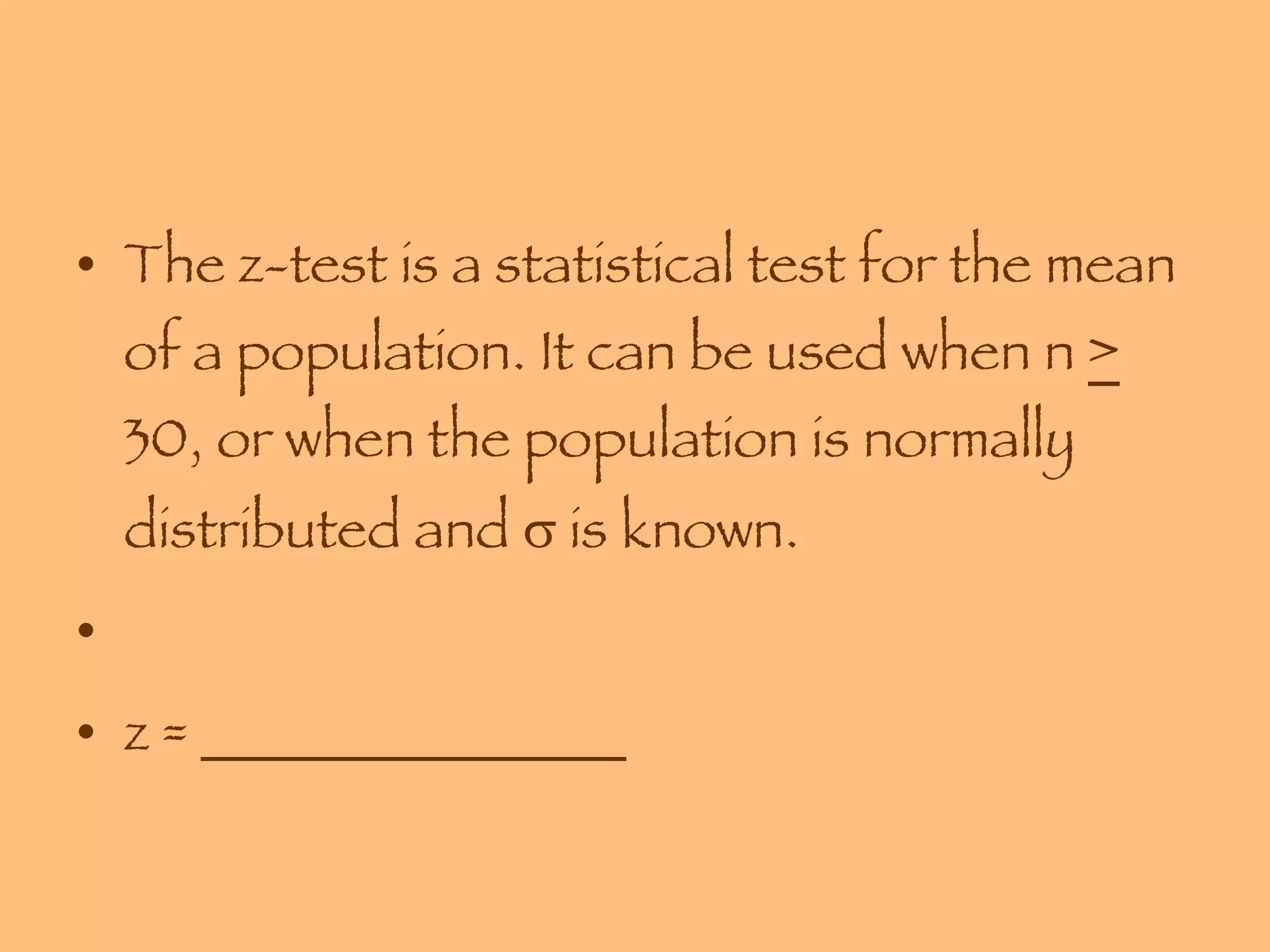 The z-test is a statistical test for the mean of a population. It can be used when n  >  30, or when the population is normally distributed and    is known. z = _______________ 