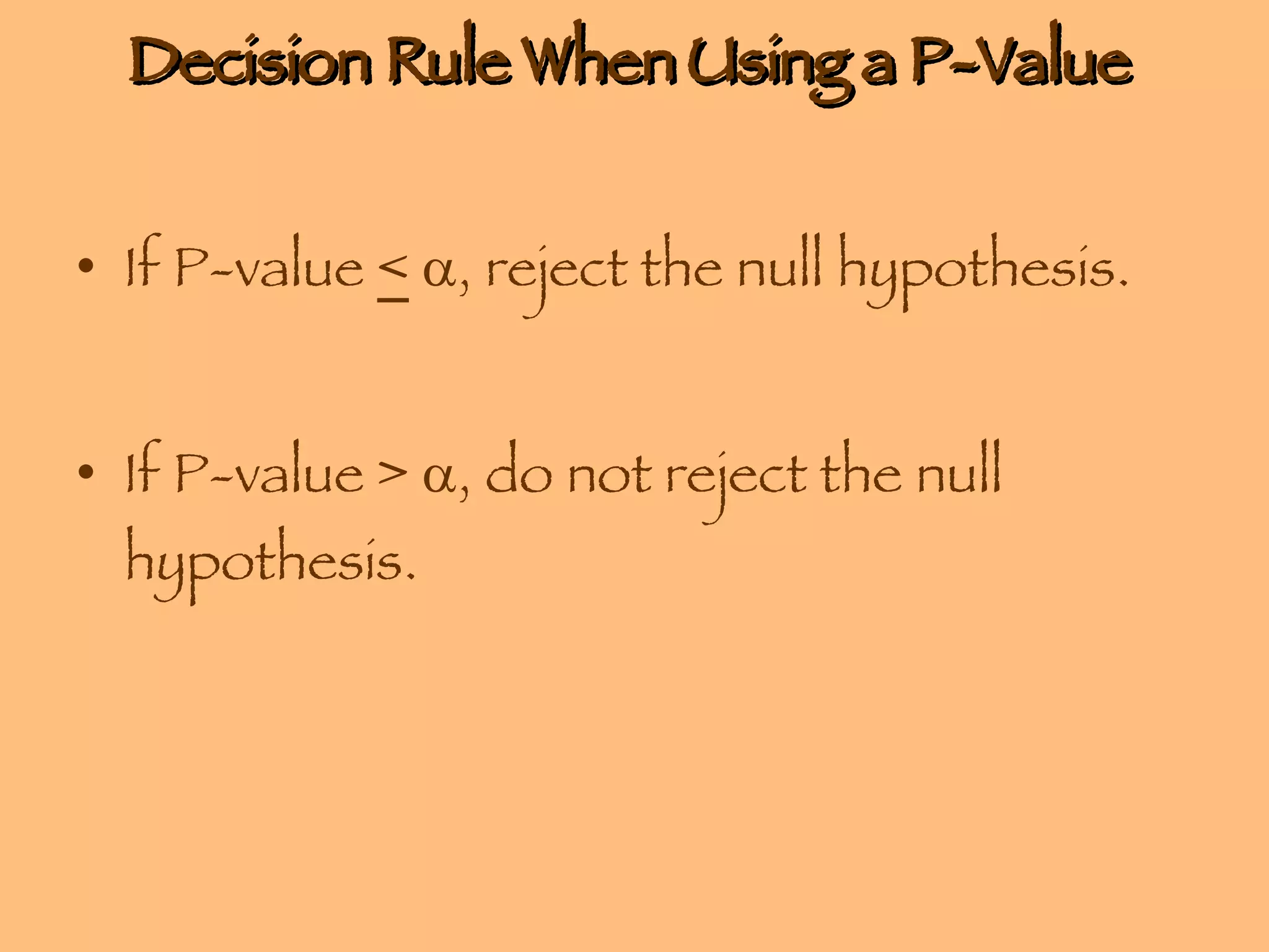 Decision Rule When Using a P-Value  If P-value  <    , reject the null hypothesis. If P-value >   , do not reject the null hypothesis. 