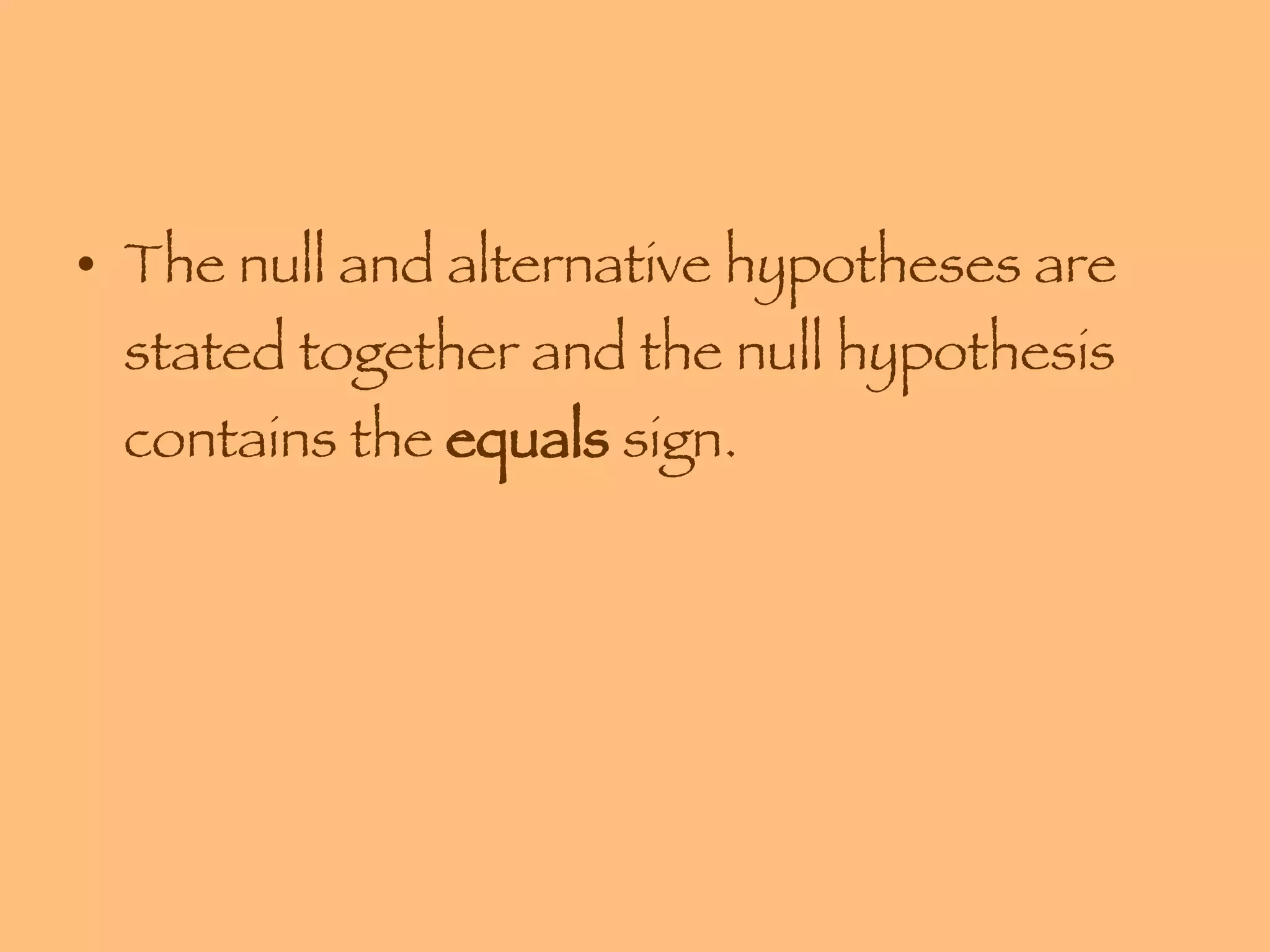 The null and alternative hypotheses are stated together and the null hypothesis contains the  equals  sign. 