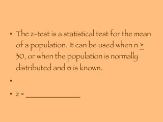 The z-test is a statistical test for the mean of a population. It can be used when n  >  30, or when the population is normally distributed and    is known. z = _______________ 