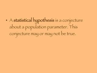 A  statistical hypothesis  is a conjecture about a population parameter. This conjecture may or may not be true. 