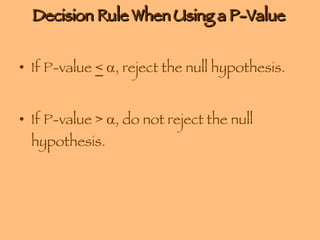 Decision Rule When Using a P-Value  If P-value  <    , reject the null hypothesis. If P-value >   , do not reject the null hypothesis. 