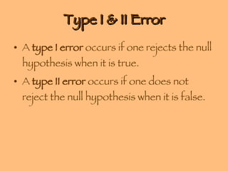Type I & II Error A  type I error  occurs if one rejects the null hypothesis when it is true. A  type II error  occurs if one does not reject the null hypothesis when it is false. 