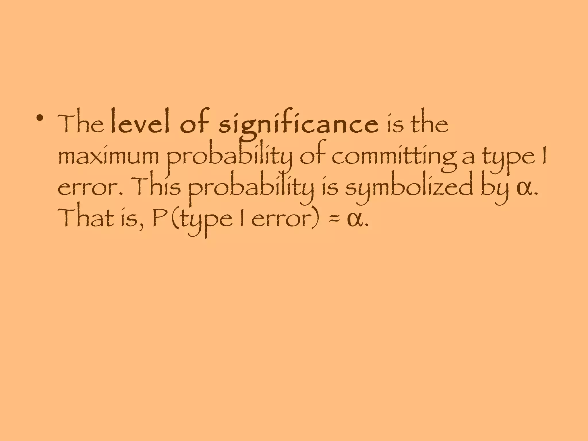 The  level of significance  is the maximum probability of committing a type I error. This probability is symbolized by   . That is, P(type I error) =   . 