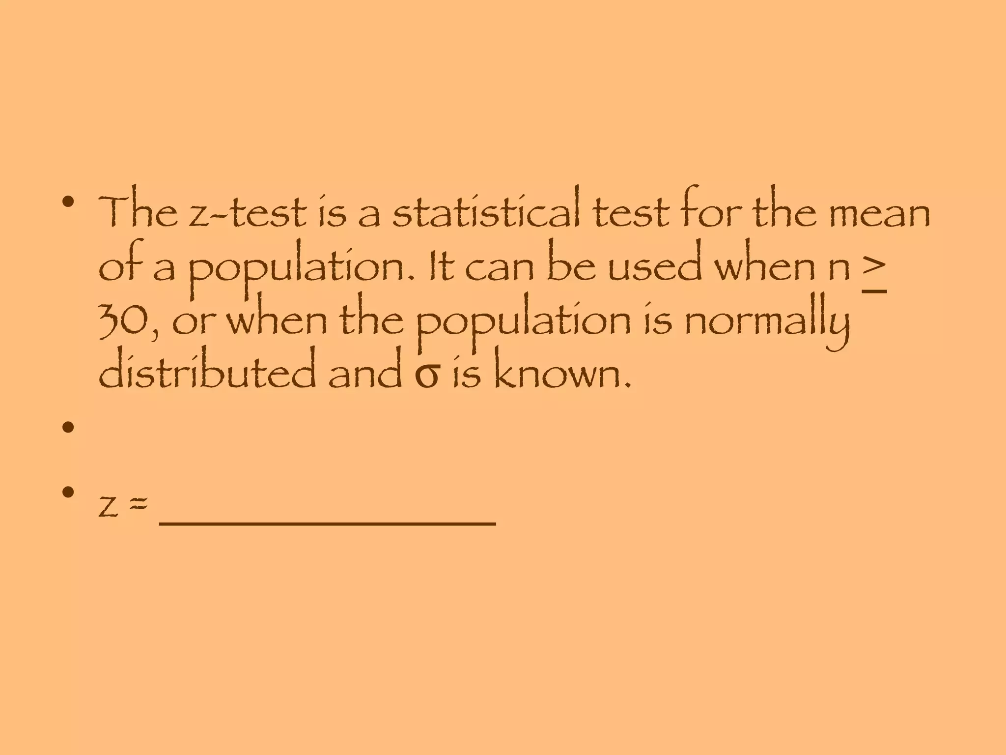 The z-test is a statistical test for the mean of a population. It can be used when n  >  30, or when the population is normally distributed and    is known. z = _______________ 
