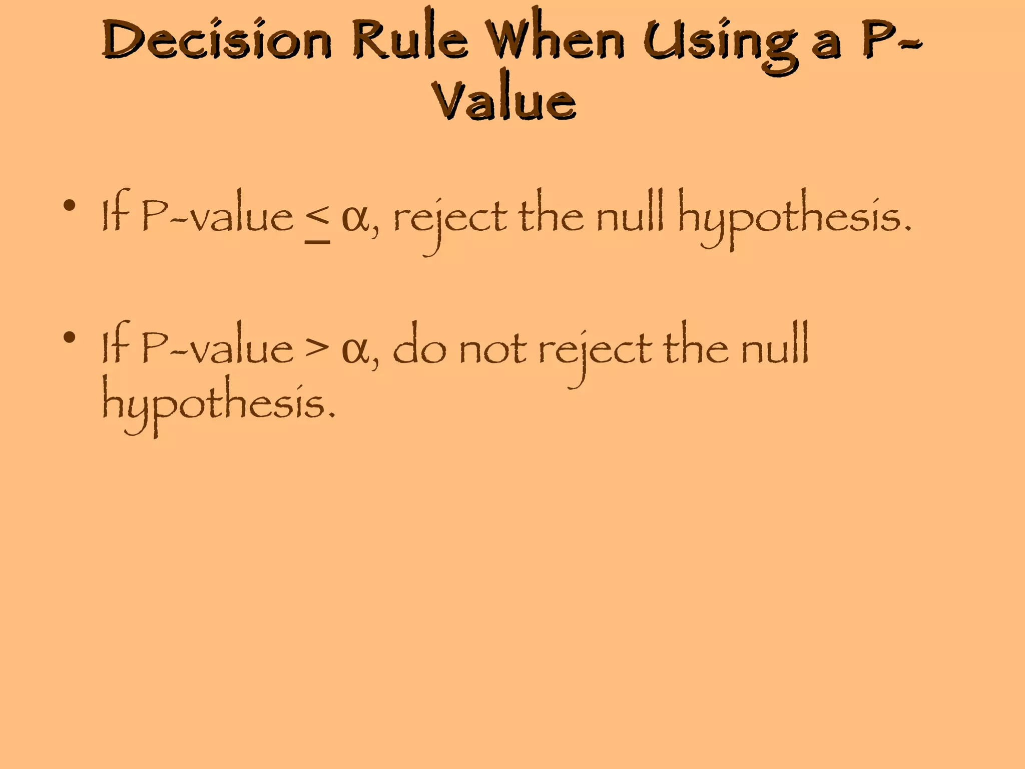 Decision Rule When Using a P-Value  If P-value  <    , reject the null hypothesis. If P-value >   , do not reject the null hypothesis. 