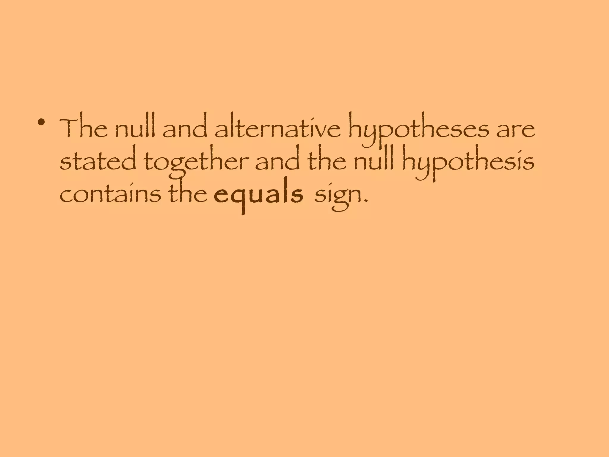The null and alternative hypotheses are stated together and the null hypothesis contains the  equals  sign. 