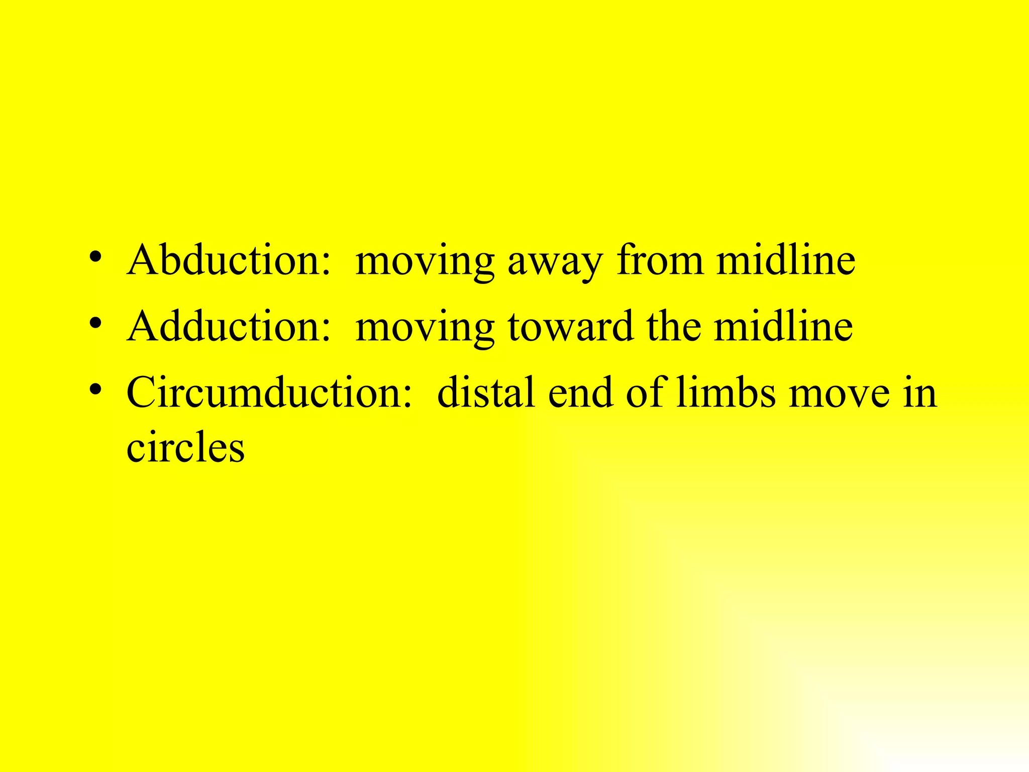 Abduction: moving away from midline Adduction: moving toward the midline Circumduction: distal end of limbs move in circles