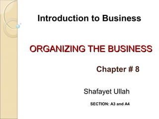 Introduction to Business
ORGANIZING THE BUSINESS
Chapter # 8
Shafayet Ullah
SECTION: A3 and A4

 