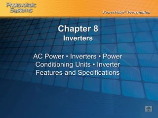 PowerPoint® Presentation
Chapter 8
Inverters
AC Power • Inverters • Power
Conditioning Units • Inverter
Features and Specifications
 