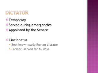 Temporary Served during emergencies Appointed by the Senate Cincinnatus Best known early Roman dictator Farmer, served for 16 days