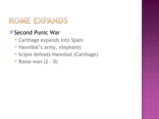 Second Punic War Carthage expands into Spain Hannibal’s army, elephants Scipio defeats Hannibal (Carthage) Rome won (2 – 0)