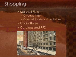 Shopping Marshall Field Chicago 1865 Opened first department store Chain Stores Catalogs and RFD 