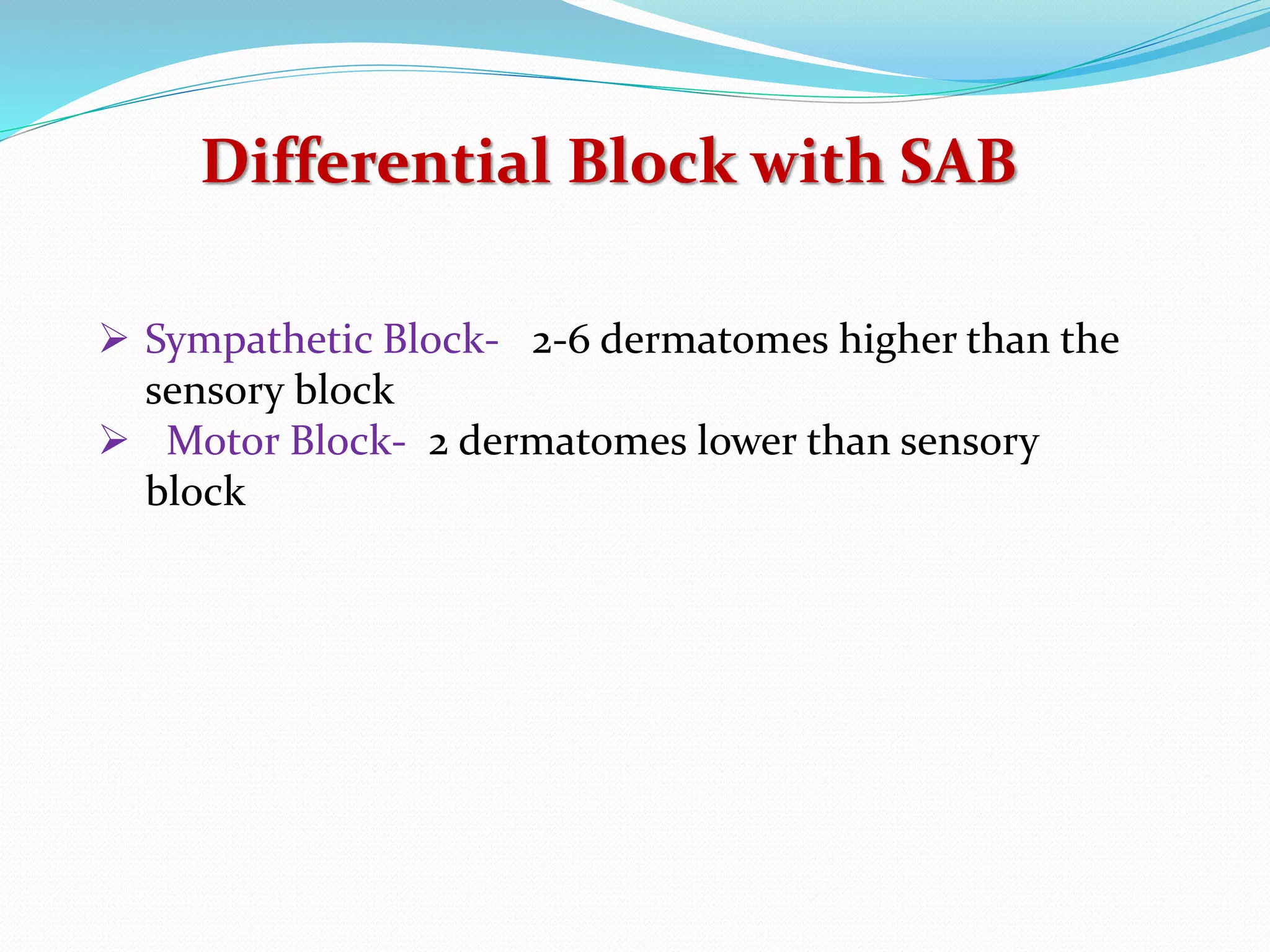 Differential Block with SAB
 Sympathetic Block- 2-6 dermatomes higher than the
sensory block
 Motor Block- 2 dermatomes lower than sensory
block
 
