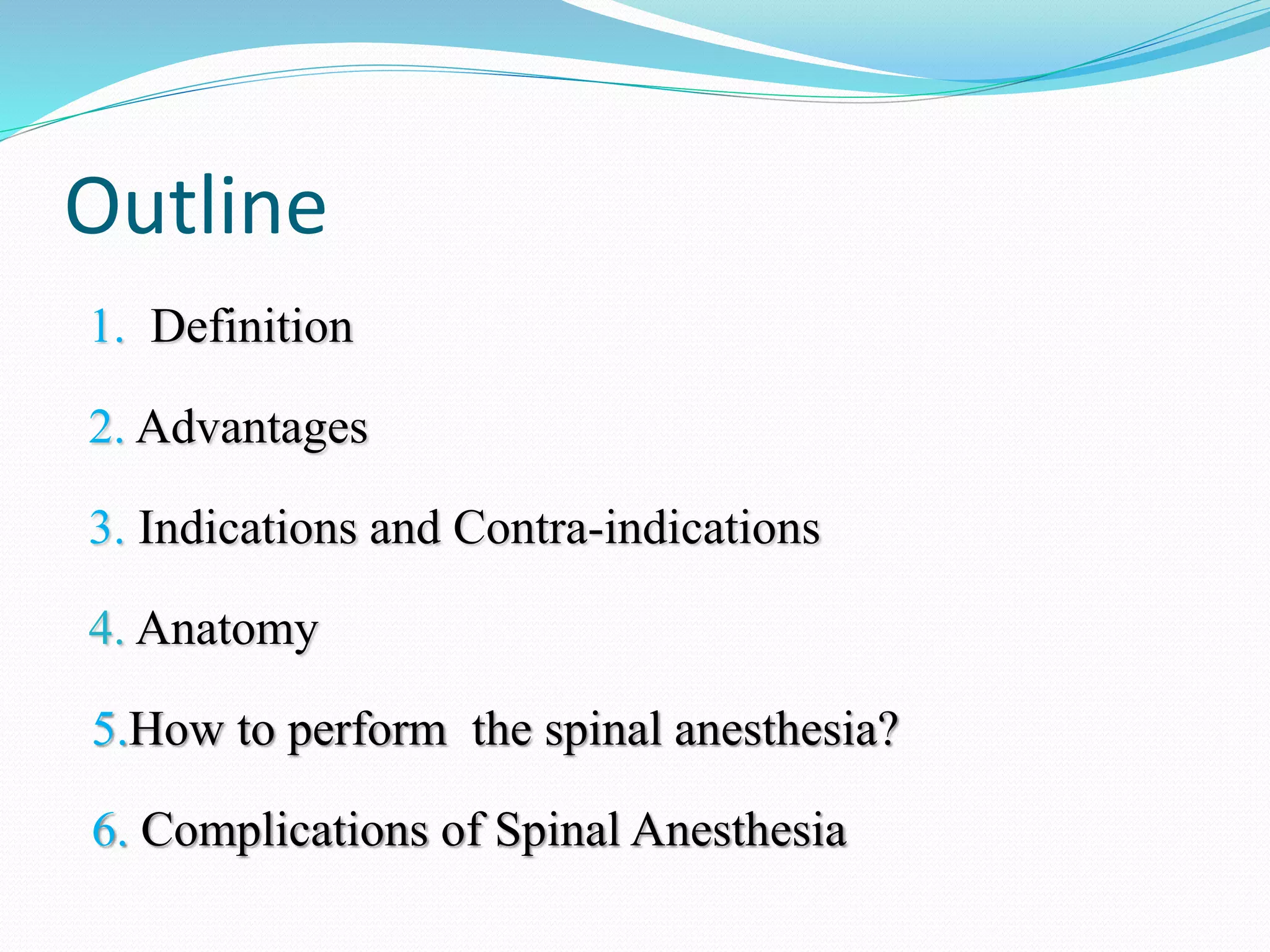 Outline
1. Definition
2. Advantages
3. Indications and Contra-indications
4. Anatomy
5.How to perform the spinal anesthesia?
6. Complications of Spinal Anesthesia
 
