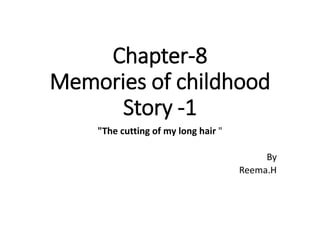 Chapter-8
Memories of childhood
Story -1
"The cutting of my long hair "
By
Reema.H
 