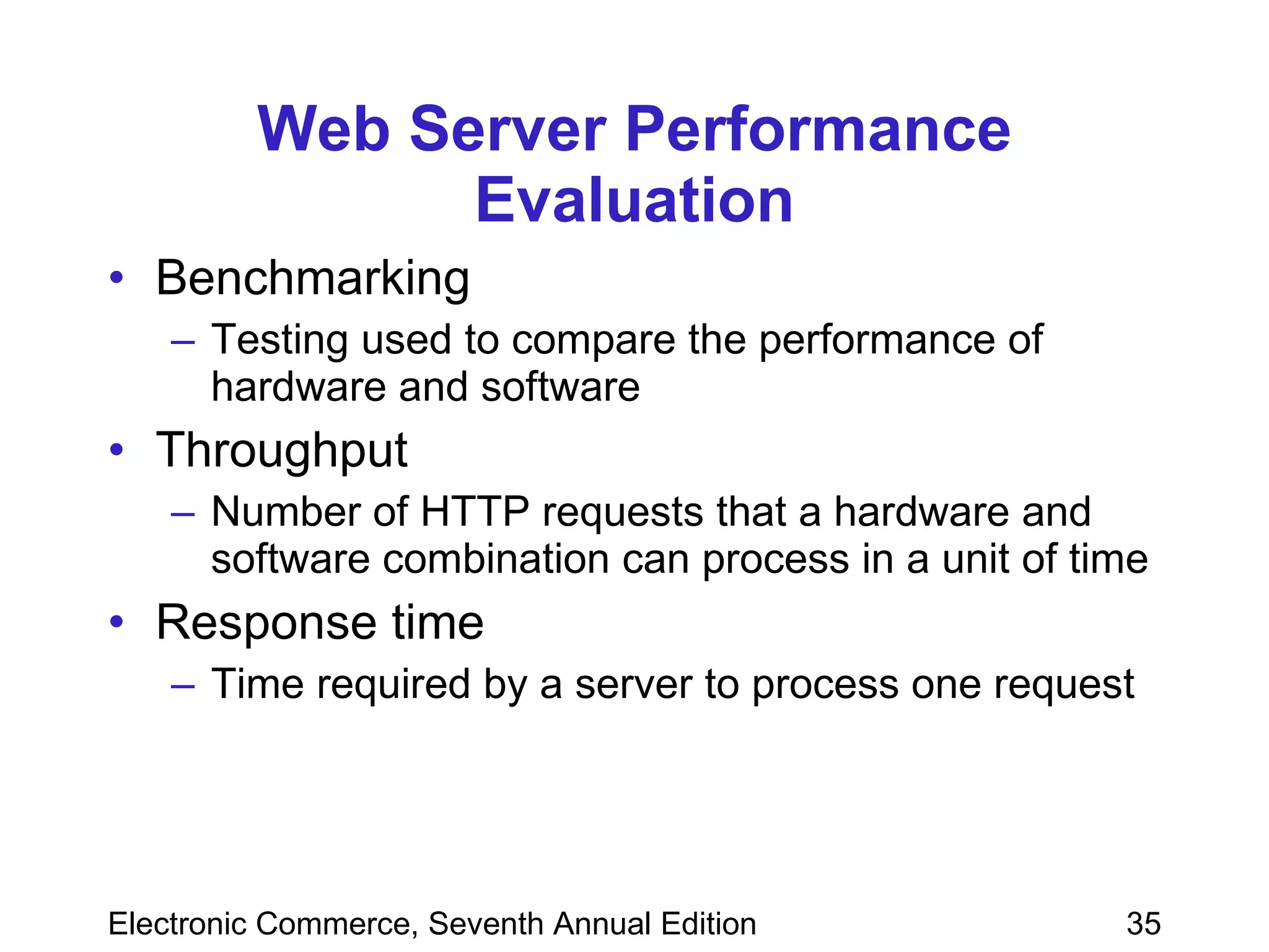 Web Server Performance Evaluation Benchmarking Testing used to compare the performance of hardware and software Throughput  Number of HTTP requests that a hardware and software combination can process in a unit of time  Response time  Time required by a server to process one request 
