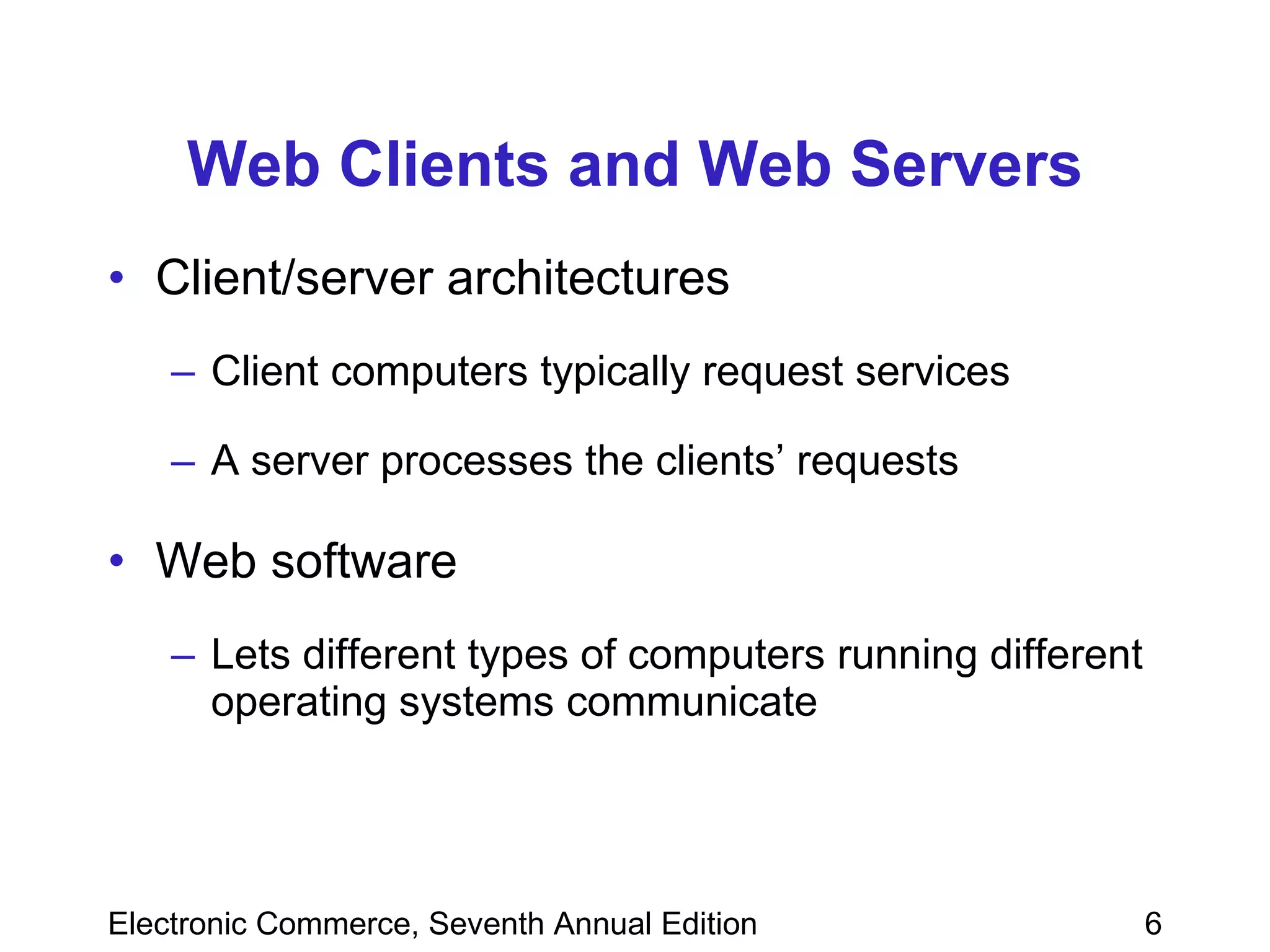 Web Clients and Web Servers Client/server architectures Client computers typically request services  A server processes the clients’ requests Web software Lets different types of computers running different operating systems communicate  