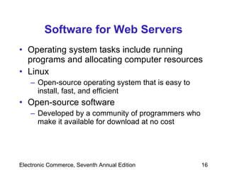 Software for Web Servers Operating system tasks include running programs and allocating computer resources Linux Open-source operating system that is easy to install, fast, and efficient Open-source software Developed by a community of programmers who make it available for download at no cost 