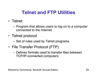 Telnet and FTP Utilities Telnet  Program that allows users to log on to a computer connected to the Internet Telnet protocol Set of rules used by Telnet programs File Transfer Protocol (FTP) Defines formats used to transfer files between TCP/IP-connected computers 