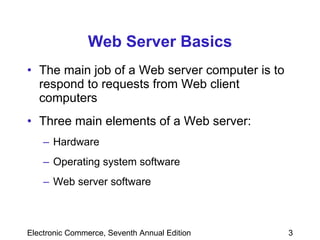 Web Server Basics The main job of a Web server computer is to respond to requests from Web client computers Three main elements of a Web server:  Hardware Operating system software Web server software 