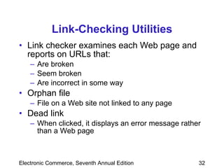 Link-Checking Utilities Link checker examines each Web page and reports on URLs that: Are broken Seem broken Are incorrect in some way Orphan file  File on a Web site not linked to any page Dead link When clicked, it displays an error message rather than a Web page 