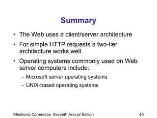Summary The Web uses a client/server architecture  For simple HTTP requests a two-tier architecture works well Operating systems commonly used on Web server computers include: Microsoft server operating systems UNIX-based operating systems 
